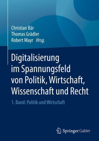 Digitalisierung im Spannungsfeld von Politik, Wirtschaft, Wissenschaft und Recht: 1. Band: Politik Wirtschaft