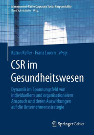 Title: CSR im Gesundheitswesen: Dynamik im Spannungsfeld von individuellem und organisationalem Anspruch und deren Auswirkungen auf die Unternehmensstrategie, Author: Katrin Keller