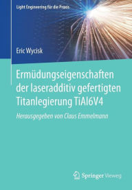 Title: Ermüdungseigenschaften der laseradditiv gefertigten Titanlegierung TiAl6V4, Author: Eric Wycisk