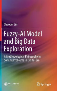 Title: Fuzzy-AI Model and Big Data Exploration: A Methodological Philosophy in Solving Problems in Digital Era, Author: Shaopei Lin