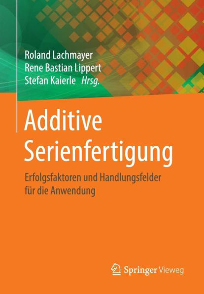 Additive Serienfertigung: Erfolgsfaktoren und Handlungsfelder für die Anwendung