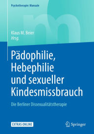 Title: Pädophilie, Hebephilie und sexueller Kindesmissbrauch: Die Berliner Dissexualitätstherapie, Author: Klaus M. Beier