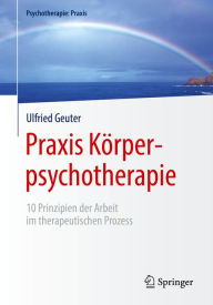 Title: Praxis Körperpsychotherapie: 10 Prinzipien der Arbeit im therapeutischen Prozess, Author: Ulfried Geuter