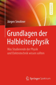 Title: Grundlagen der Halbleiterphysik: Was Studierende der Physik und Elektrotechnik wissen sollten, Author: Jïrgen Smoliner