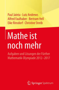 Title: Mathe ist noch mehr: Aufgaben und Lï¿½sungen der Fï¿½rther Mathematik-Olympiade 2012-2017, Author: Paul Jainta