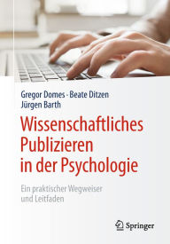 Title: Wissenschaftliches Publizieren in der Psychologie: Ein praktischer Wegweiser und Leitfaden, Author: Gregor Domes