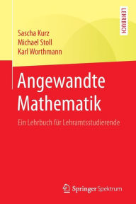 Title: Angewandte Mathematik: Ein Lehrbuch fï¿½r Lehramtsstudierende, Author: Sascha Kurz
