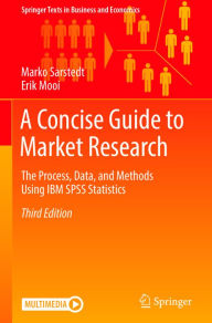 Title: A Concise Guide to Market Research: The Process, Data, and Methods Using IBM SPSS Statistics, Author: Marko Sarstedt