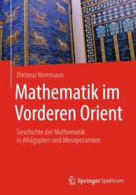 Title: Mathematik im Vorderen Orient: Geschichte der Mathematik in Altï¿½gypten und Mesopotamien, Author: Dietmar Herrmann