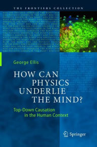 Title: How Can Physics Underlie the Mind?: Top-Down Causation in the Human Context, Author: George Ellis