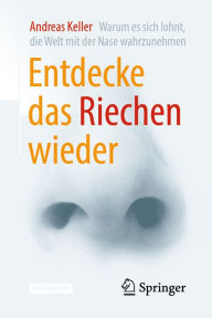 Title: Entdecke das Riechen wieder: Warum es sich lohnt, die Welt mit der Nase wahrzunehmen, Author: Andreas Keller