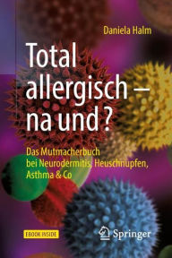 Title: Total allergisch - na und?: Das Mutmacherbuch bei Neurodermitis, Heuschnupfen, Asthma & Co, Author: Daniela Halm