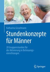 Title: Stundenkonzepte für Männer: 20 Gruppenstunden für die Aktivierung in Betreuungseinrichtungen, Author: Katharina Gisselmann