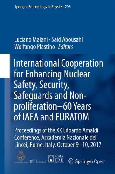 International Cooperation for Enhancing Nuclear Safety, Security, Safeguards and Non-proliferation-60 Years of IAEA and EURATOM: Proceedings of the XX Edoardo Amaldi Conference, Accademia Nazionale dei Lincei, Rome, Italy, October 9-10, 2017