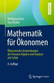 Title: Mathematik für Ökonomen: Ökonomische Anwendungen der linearen Algebra und Analysis mit Scilab, Author: Wolfgang Kohn