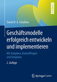 Title: Geschäftsmodelle erfolgreich entwickeln und implementieren: Mit Aufgaben, Kontrollfragen und Templates, Author: Daniel R. A. Schallmo