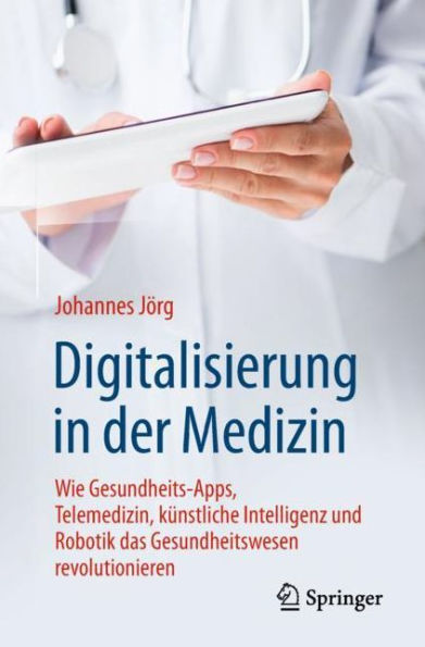 Digitalisierung in der Medizin: Wie Gesundheits-Apps, Telemedizin, kï¿½nstliche Intelligenz und Robotik das Gesundheitswesen revolutionieren