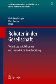 Title: Roboter in der Gesellschaft: Technische Möglichkeiten und menschliche Verantwortung, Author: Christiane Woopen