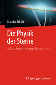 Title: Die Physik der Sterne: Aufbau, Entwicklung und Eigenschaften, Author: Mathias Scholz
