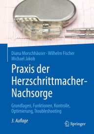 Title: Praxis der Herzschrittmacher-Nachsorge: Grundlagen, Funktionen, Kontrolle, Optimierung, Troubleshooting, Author: Diana Morschhäuser