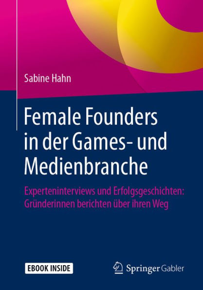 Female Founders in der Games- und Medienbranche: Experteninterviews und Erfolgsgeschichten: Gründerinnen berichten über ihren Weg