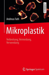 Title: Mikroplastik: Verbreitung, Vermeidung, Verwendung, Author: Andreas Fath