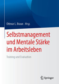 Title: Selbstmanagement und Mentale Stärke im Arbeitsleben: Training und Evaluation, Author: Ottmar L. Braun