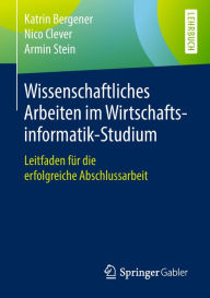 Title: Wissenschaftliches Arbeiten im Wirtschaftsinformatik-Studium: Leitfaden für die erfolgreiche Abschlussarbeit, Author: Katrin Bergener