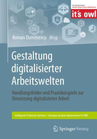 Title: Gestaltung digitalisierter Arbeitswelten: Handlungsfelder und Praxisbeispiele zur Umsetzung digitalisierter Arbeit, Author: Roman Dumitrescu
