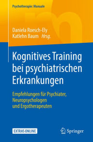 Title: Kognitives Training bei psychiatrischen Erkrankungen: Empfehlungen für Psychiater, Neuropsychologen und Ergotherapeuten, Author: Daniela Roesch-Ely