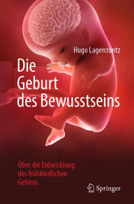 Title: Die Geburt des Bewusstseins: Über die Entwicklung des frühkindlichen Gehirns, Author: Hugo Lagercrantz