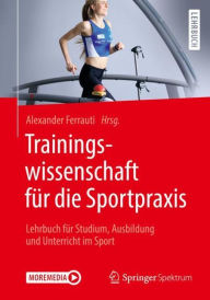 Title: Trainingswissenschaft für die Sportpraxis: Lehrbuch für Studium, Ausbildung und Unterricht im Sport, Author: Alexander Ferrauti