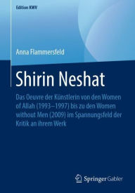 Title: Shirin Neshat: Das Oeuvre der Kï¿½nstlerin von den Women of Allah (1993-1997) bis zu den Women without Men (2009) im Spannungsfeld der Kritik an ihrem Werk, Author: Anna Flammersfeld