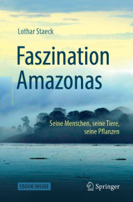 Title: Faszination Amazonas: Seine Menschen, seine Tiere, seine Pflanzen, Author: Lothar Staeck