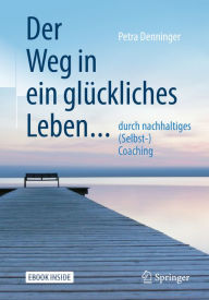 Title: Der Weg in ein glückliches Leben ...: ... durch nachhaltiges (Selbst-) Coaching, Author: Petra Denninger