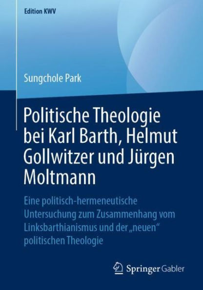 Politische Theologie bei Karl Barth, Helmut Gollwitzer und Jï¿½rgen Moltmann: Eine politisch-hermeneutische Untersuchung zum Zusammenhang vom Linksbarthianismus und der "neuen" politischen Theologie