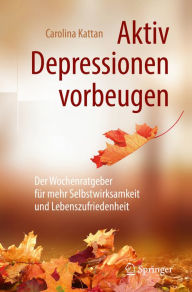 Title: Aktiv Depressionen vorbeugen: Der Wochenratgeber für mehr Selbstwirksamkeit und Lebenszufriedenheit, Author: Carolina Kattan