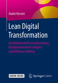 Title: Lean Digital Transformation: Geschäftsmodelle transformieren, Kundenmehrwerte steigern und Effizienz erhöhen, Author: André Kieviet