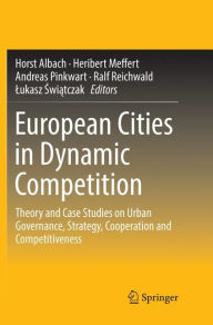 Title: European Cities in Dynamic Competition: Theory and Case Studies on Urban Governance, Strategy, Cooperation and Competitiveness, Author: Horst Albach