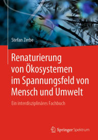Title: Renaturierung von Ökosystemen im Spannungsfeld von Mensch und Umwelt: Ein interdisziplinäres Fachbuch, Author: Stefan Zerbe