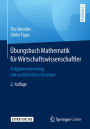 Übungsbuch Mathematik für Wirtschaftswissenschaftler: Aufgabensammlung mit ausführlichen Lösungen