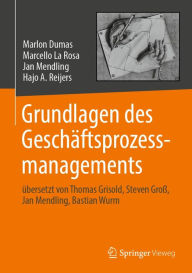 Title: Grundlagen des Geschäftsprozessmanagements: übersetzt von Thomas Grisold, Steven Groß, Jan Mendling, Bastian Wurm, Author: Marlon Dumas