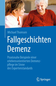 Title: Fallgeschichten Demenz: Praxisnahe Beispiele einer erlebensorientierten Demenzpflege im Sinne des Expertenstandards, Author: Michael Thomsen