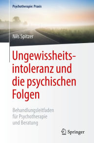 Title: Ungewissheitsintoleranz und die psychischen Folgen: Behandlungsleitfaden für Psychotherapie und Beratung, Author: Nils Spitzer