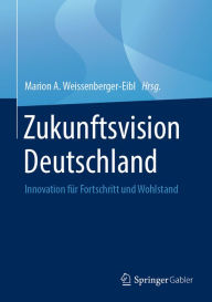 Title: Zukunftsvision Deutschland: Innovation für Fortschritt und Wohlstand, Author: Marion A. Weissenberger-Eibl