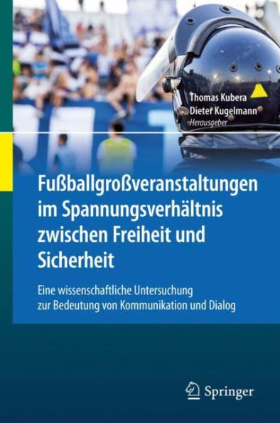 Fußballgroßveranstaltungen im Spannungsverhältnis zwischen Freiheit und Sicherheit: Eine wissenschaftliche Untersuchung zur Bedeutung von Kommunikation und Dialog