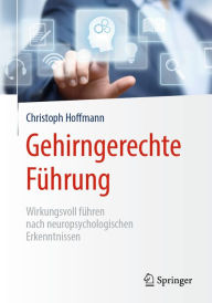 Title: Gehirngerechte Führung: Wirkungsvoll führen nach neuropsychologischen Erkenntnissen, Author: Christoph Hoffmann