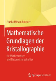 Title: Mathematische Grundlagen der Kristallographie: fï¿½r Mathematiker und Naturwissenschaftler, Author: Franka Miriam Brïckler