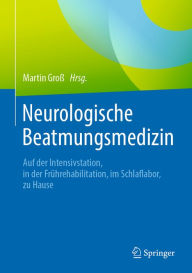 Title: Neurologische Beatmungsmedizin: Auf der Intensivstation, in der Frührehabilitation, im Schlaflabor, zu Hause, Author: Martin Groß