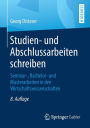 Studien- und Abschlussarbeiten schreiben: Seminar-, Bachelor- und Masterarbeiten in den Wirtschaftswissenschaften / Edition 8